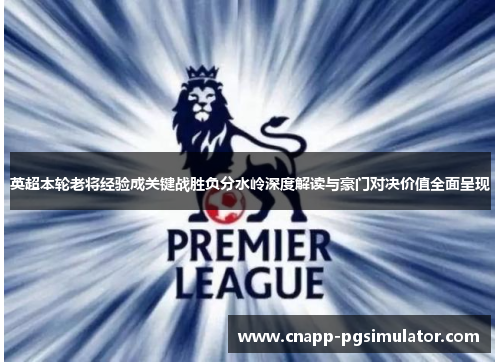 英超本轮老将经验成关键战胜负分水岭深度解读与豪门对决价值全面呈现