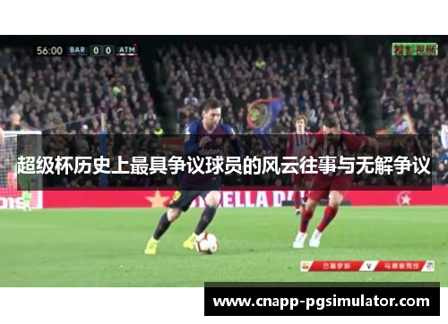 超级杯历史上最具争议球员的风云往事与无解争议