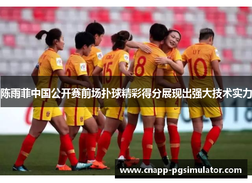 陈雨菲中国公开赛前场扑球精彩得分展现出强大技术实力