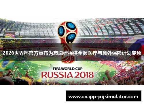 2026世界杯官方宣布为志愿者提供全额医疗与意外保险计划专项