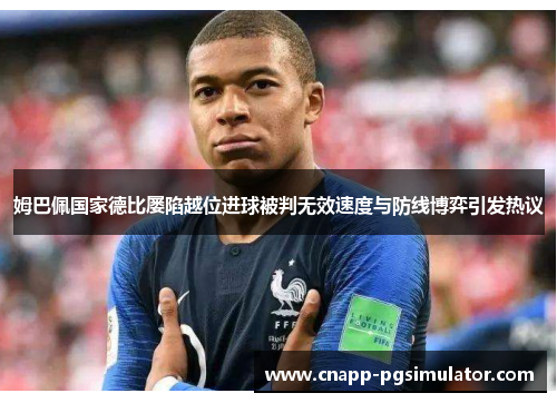 姆巴佩国家德比屡陷越位进球被判无效速度与防线博弈引发热议