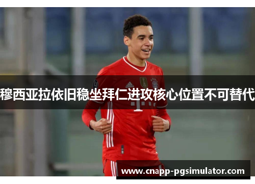 穆西亚拉依旧稳坐拜仁进攻核心位置不可替代