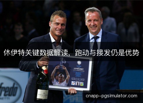 休伊特关键数据解读,跑动与接发仍是优势 休伊特关键数据解读,跑动与接发仍是优势