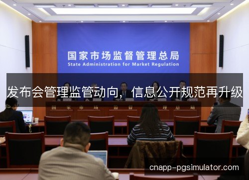 发布会管理监管动向，信息公开规范再升级