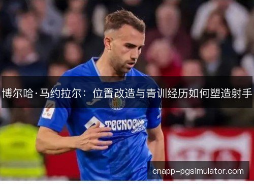 博尔哈·马约拉尔：位置改造与青训经历如何塑造射手